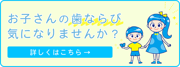 お子さんの歯ならび気になりませんか？